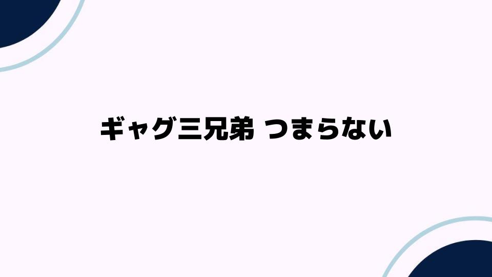 ギャグ三兄弟つまらない原因と楽しむ方法